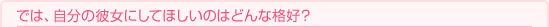 では、自分の彼女にしてほしいのはどんな格好?