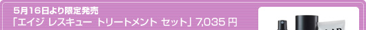 ５月１６日より限定発売 「エイジ レスキュー トリートメント セット」7035円