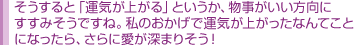 そうすると「運気が上がる」というか、物事がいい方向にすすみそうですね。私のおかげで運気が上がったなんてことになったら、さらに愛が深まりそう！