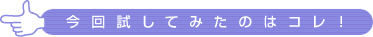 今回試してみたのはコレ!