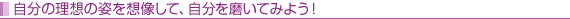 自分の理想の姿を想像して、自分を磨いてみよう!