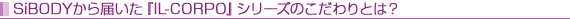 SiBODYから届いた『IL-CORPO』シリーズのこだわりとは?