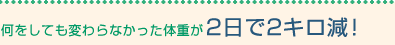 何をしても変わらなかった体重が2日で2キロ減！