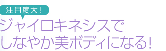 注目度大！ ジャイロキネシスでしなやか美ボディになる！