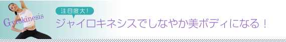 注目度大！ ジャイロキネシスでしなやか美ボディになる！