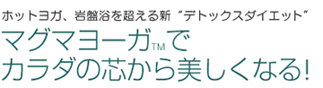 ホットヨガ、岩盤浴を超える新“デトックスダイエット” マグマヨーガTMでカラダの芯から美しくなる！