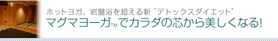 ホットヨガ、岩盤浴を超える新“デトックスダイエット”　マグマヨーガTMでカラダの芯から美しくなる！