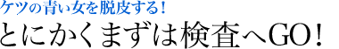 ケツの青い女を脱皮する！　とにかくまずは検査へGO！