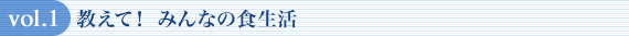 vol.1 教えて！ みんなの食生活