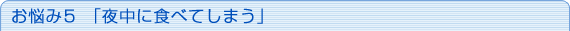 お悩み5「夜中に食べてしまう」