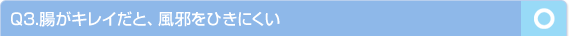 Q3.腸がキレイだと、風邪をひきにくい　…○