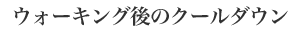 ウォーキング後のクールダウン