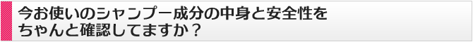 今お使いのシャンプー成分の中身と安全性をちゃんと確認してますか？