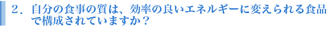 自分の食事の質は、効率の良いエネルギーに変えられる食品で構成されていますか。