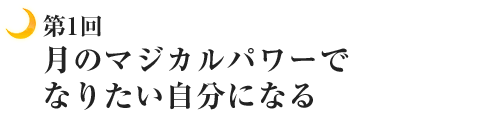 月のマジカルパワーでなりたい自分になる