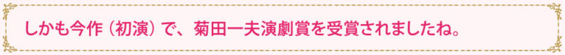 しかも今作（初演）で、菊田一夫演劇賞を受賞されましたね。